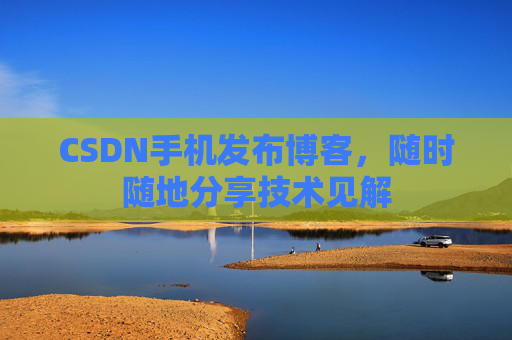 CSDN手机发布博客，随时随地分享技术见解