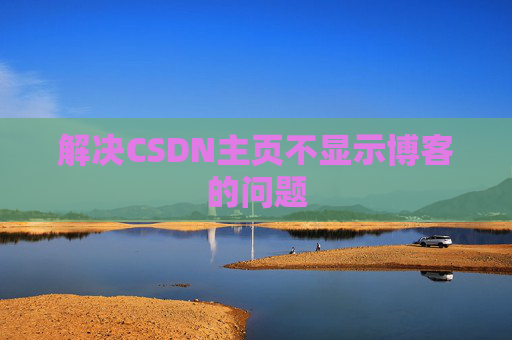 解决CSDN主页不显示博客的问题