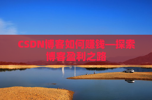 CSDN博客如何赚钱—探索博客盈利之路