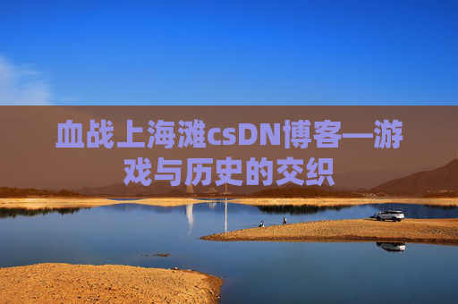 血战上海滩csDN博客—游戏与历史的交织