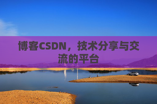 博客CSDN，技术分享与交流的平台