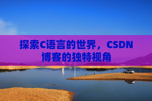 探索C语言的世界，CSDN博客的独特视角