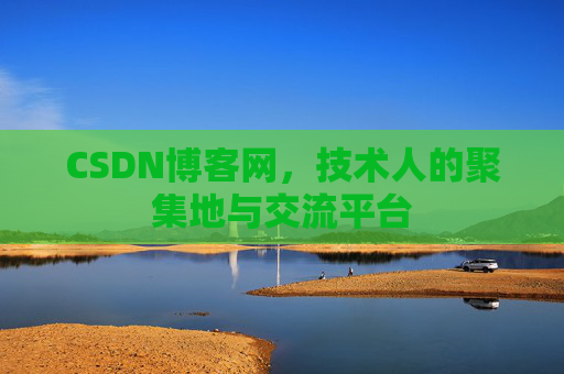 CSDN博客网，技术人的聚集地与交流平台